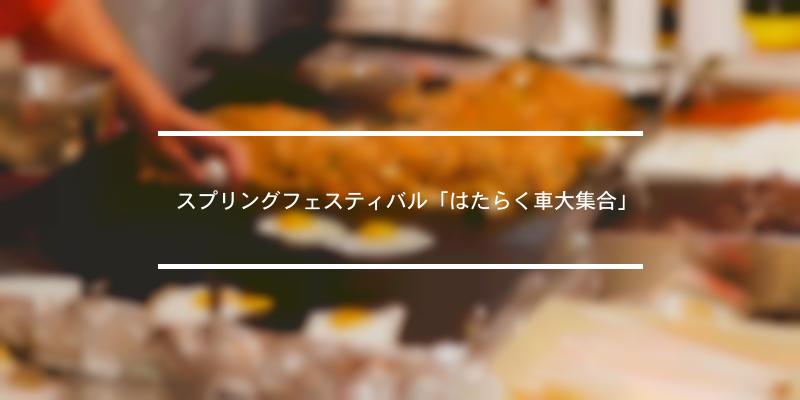 スプリングフェスティバル はたらく車大集合 21年 祭の日 スプリングフェスティバル はたらく車大集合 21年 祭の日