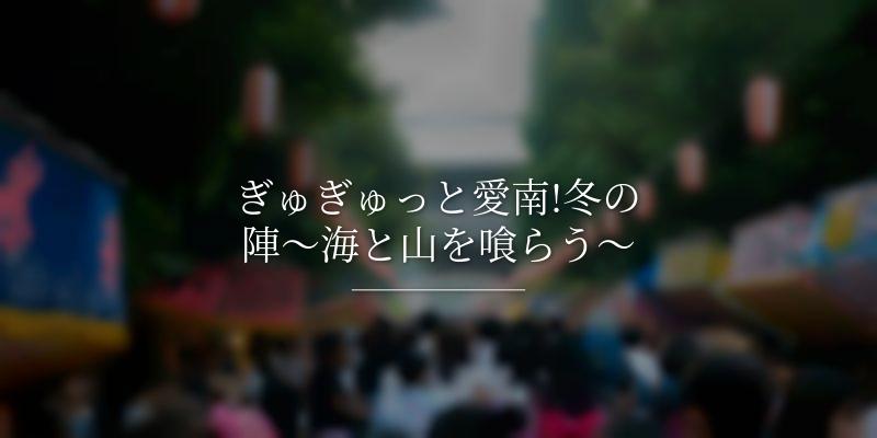 ぎゅぎゅっと愛南!冬の陣～海と山を喰らう～