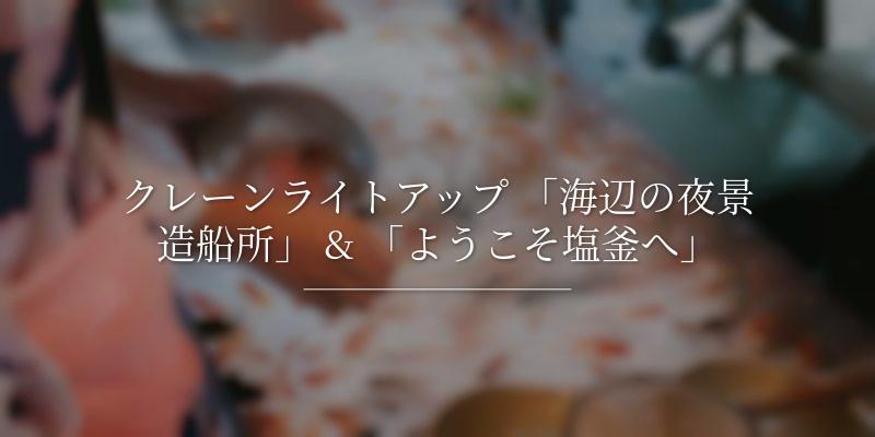 クレーンライトアップ 「海辺の夜景造船所」 & 「ようこそ塩釜へ」