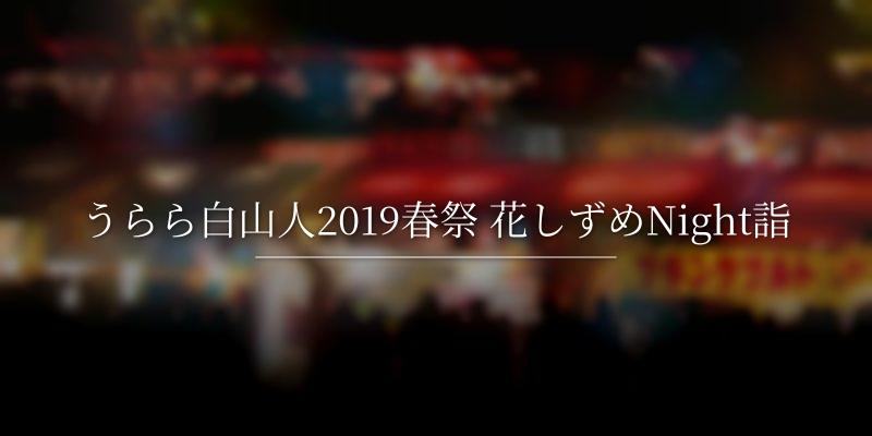 うらら白山人2019春祭 花しずめNight詣